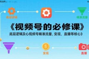 视频号的必修课，视频号的底层逻辑及核心视频号精准流量，变现，直播等核心