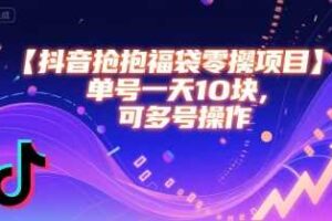 抖音抢福袋零撸项目，单号一天十块，可多号操作