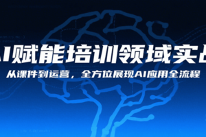 AI赋能培训领域实战，从课件到运营，全方位展现AI应用全流程