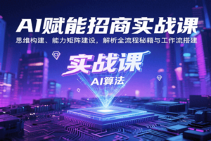 AI赋能招商实战课：思维构建、能力矩阵建设，解析全流程秘籍与工作流搭建