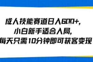成人技能赛道日入多张，小白新手适合入局，每天只需10分钟即可获客变现