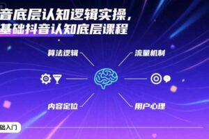 抖音底层认知逻辑实操，零基础抖音认知底层课程