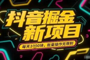 抖音掘金新项目，每天收益多张，批量操作无限制非常简单