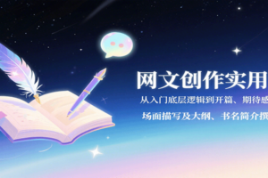 网文创作实用课：从入门底层逻辑到开篇、期待感写法、场面描写及大纲、书名简介撰写等