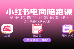 小红书电商陪跑课：从开店选品到笔记制作，含工具插件+爆单文档，助你赚第一桶金