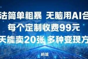 玩法简单粗暴，无脑用AI合成，每个定制收费99米，一天能搞10张，多种变现方式