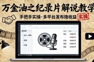 万金油之纪录片解说教学，手把手教你，完全实操，多平台发布撸收益