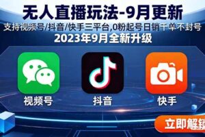 （15959期）无人直播玩法-9月更新 支持视频号/抖音/快手三平台,0粉起号日销千单不封号