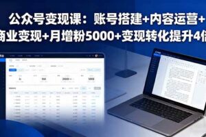 （16027期）公众号变现课：账号搭建+内容运营+商业变现+月增粉5000+变现转化提升4倍