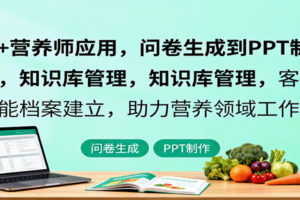 AI+营养师应用，问卷生成到PPT制作，知识库管理，客户智能档案建立，助力营养领域工作