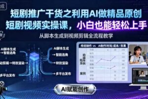 短剧推广干货之利用AI做精品原创短剧视频实操课，小白也能轻松上手