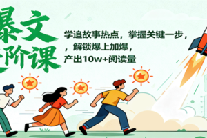 爆文进阶课：学追故事热点，掌握关键一步，解锁爆上加爆，产出10w+阅读量