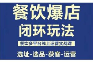 餐饮爆店闭环玩法，餐饮多平台线上运营实战课，选址-选品-获客-运营