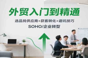 外贸入门到精通，选品找供应商+获客转化+避坑技巧，SOHO/企业转型