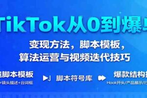 TikTok从0到爆单：变现方法，脚本模板，算法运营与视频迭代技巧