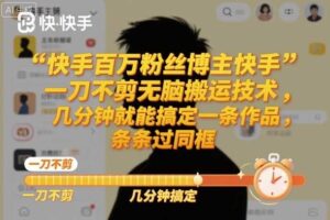 快手百万粉丝博主快手一刀不剪无脑搬运技术，几分钟就能搞定一条作品，条条过同框