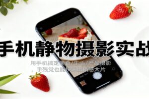 手机静物摄影实战,用手机搞定美食/生活/产品摄影,手残党也能快速出质感大片