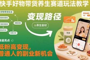 快手好物带货养生赛道玩法教学，低粉高变现，普通人的副业新机会