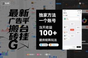 最新广告平台搬砖挂G，独家方法，一个账号，当天收益100+，提供矩阵玩法【揭秘】