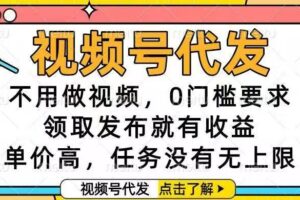 （16583期）视频号代发，不用做视频，0门槛要求，领取发布就有收益，单价高，任务…