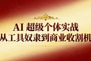 AI超级个体实战：从工具奴隶到商业收割机