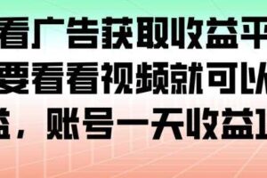 最新看广告获取收益平台，只需要看看视频就可以获得收益，账号一天收益100+