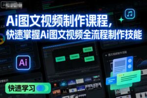 Ai图文视频制作课程，快速掌握Ai图文视频全流程制作技能