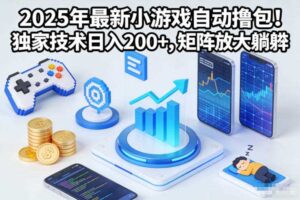2025年最新小游戏自动撸包!独家技术日入2张+,矩阵放大躺賺【揭秘】