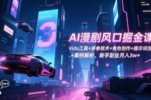 (16738期)AI漫剧风口掘金课:Vidu工具+多参技术+角色创作+提示词生成+案例解析,新手副业月入3w+