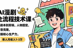 (16817期)AI漫剧全流程技术课,从剧本到剪辑、人物固定、声音克隆,掌握核心生产力,单人月收入1-3万