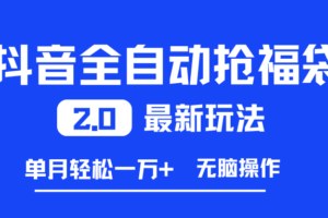 (16925期)抖音全自动抢福袋2.0最新玩法,单月轻松一万+,无脑操作特别省心