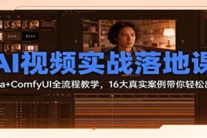 AI视频实战落地课：Sora+ComfyUI全流程教学，16大真实案例带你轻松出片