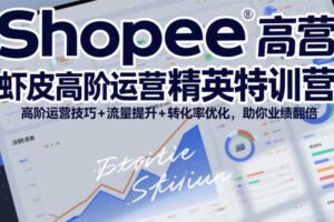 Shopee虾皮高阶运营精英特训营，高阶运营技巧+流量提升+转化率优化，助你业绩翻倍
