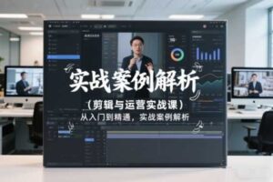 剪辑与运营实战课，从入门到精通，实战案例解析（更新2026）