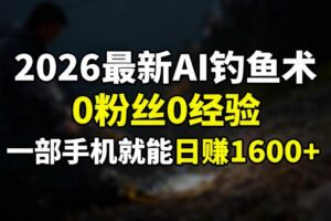 （17084期）2026最新AI钓鱼术:0粉丝0经验，一部手机就能开启赚钱模式