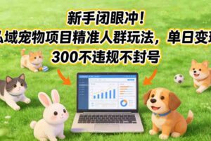 新手闭眼冲!私域宠物项目精准人群玩法,单日变现3张不违规不封号