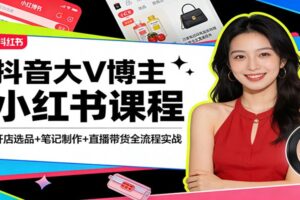 抖音大V博主小红书课程:开店选品+笔记制作+直播带货全流程实战