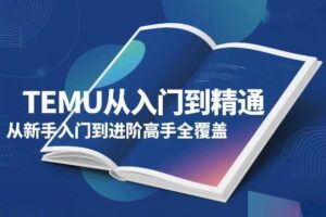 TEMU从入门到精通，从新手入门到进阶高手全覆盖