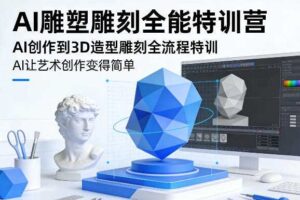 AI雕塑雕刻全能特训营，AI创作到3D造型雕刻全流程特训，AI让艺术创作变得简单