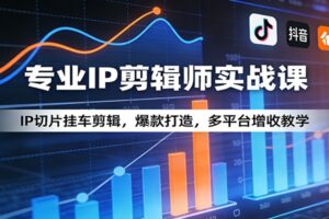 专业IP剪辑师实战课:IP切片挂车剪辑,爆款打造,多平台增收教学