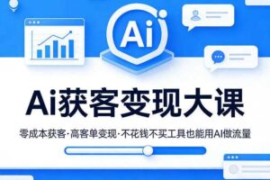 Ai获客变现大课,零成本获客,高客单变现,不花钱不买工具也能用AI做流量