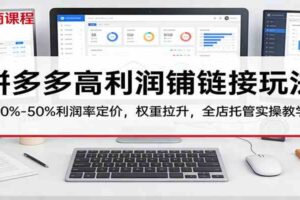 拼多多高利润铺链接玩法：30%–50%利润率定价，权重拉升，全店托管实操教学