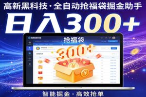 高新黑科技，全自动抢福袋掘金助手，零门槛、易操作，轻松上手日入300+