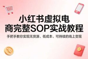 小红书虚拟电商完整SOP实战教程，手把手教你，实现无货源、低成本、可持续的线上变现