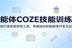 智能体COZE技能训练营：实战打造各类效率工具，零基础玩转智能体开发与应用