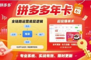 拼多多年卡,拼多多全链路运营底层逻辑,超级爆单术【更新26年3月29日】