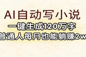 （17510期）AI自动写小说，一键生成120万字，普通人每月也能躺赚2w+