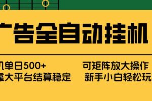 (17541期) 广告全自动挂机 单机单日500+ 矩阵放大 背靠大平台 绿色稳定 新手小白轻松玩转