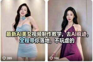 最新AI美女视频制作教学，去AI痕迹，全程带你落地，不玩虚的​