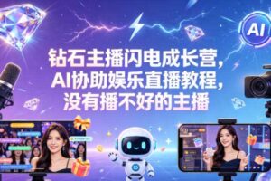 钻石主播闪电成长营,Al协助娱乐直播教程,没有播不好的主播